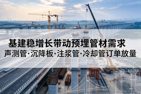 成都基建稳增长带动预埋监测管材需求,声测管、沉降板、注浆管订单持续放量